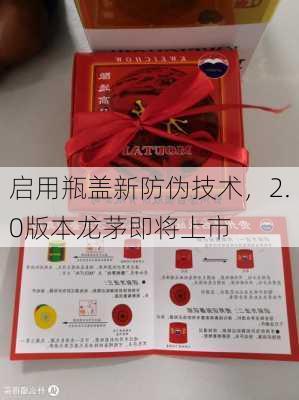 启用瓶盖新防伪技术，2.0版本龙茅即将上市