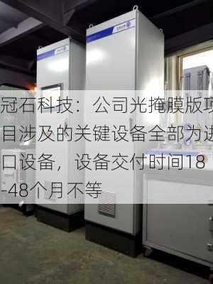 冠石科技：公司光掩膜版项目涉及的关键设备全部为进口设备，设备交付时间18-48个月不等