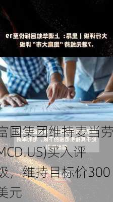 富国集团维持麦当劳(MCD.US)买入评级，维持目标价300美元