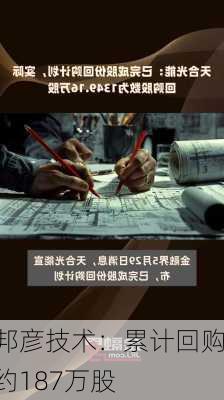 邦彦技术：累计回购约187万股