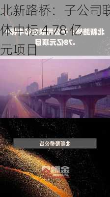 北新路桥：子公司联合体中标 4.78 亿元项目