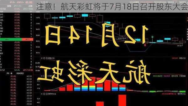 注意！航天彩虹将于7月18日召开股东大会