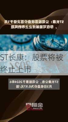 ST长康：股票将被终止上市