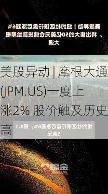 美股异动 | 摩根大通(JPM.US)一度上涨2% 股价触及历史新高