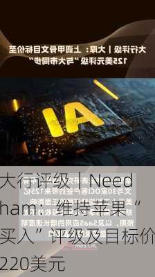 大行评级｜Needham：维持苹果“买入”评级及目标价220美元