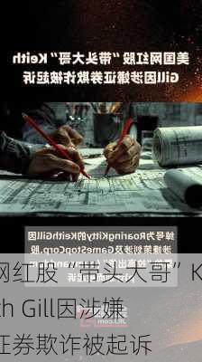 网红股“带头大哥”Keith Gill因涉嫌证券欺诈被起诉