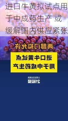 进口牛黄拟试点用于中成药生产 或缓解国内供应紧张