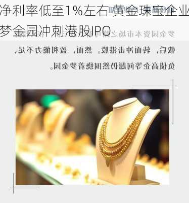 净利率低至1%左右 黄金珠宝企业梦金园冲刺港股IPO