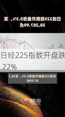 日经225指数开盘跌0.22%