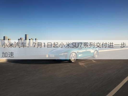 小米汽车：7月1日起小米SU7系列交付进一步加速