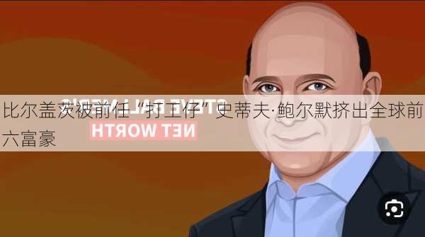 比尔盖茨被前任“打工仔”史蒂夫·鲍尔默挤出全球前六富豪