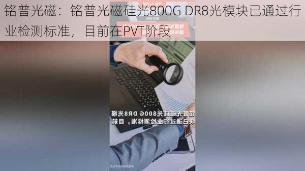 铭普光磁：铭普光磁硅光800G DR8光模块已通过行业检测标准，目前在PVT阶段