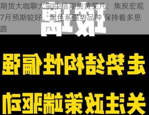 期货大咖聊大宗|中信期货黄笑凡：焦炭宏观7月预期较好、黑色系强势品种 保持看多思路