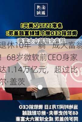 退休10年“躺”成大富翁！68岁微软前CEO身家达1.14万亿元，超过比尔·盖茨