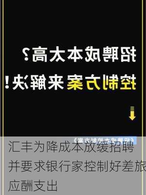 汇丰为降成本放缓招聘 并要求银行家控制好差旅应酬支出