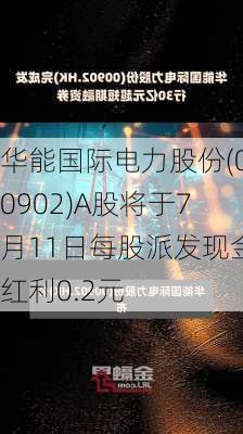 华能国际电力股份(00902)A股将于7月11日每股派发现金红利0.2元