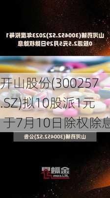 开山股份(300257.SZ)拟10股派1元 于7月10日除权除息