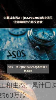 正和生态：累计回购约60万股