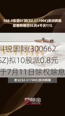 科锐国际(300662.SZ)拟10股派0.8元 于7月11日除权除息