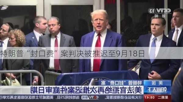 特朗普“封口费”案判决被推迟至9月18日