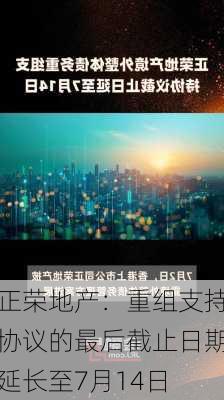 正荣地产：重组支持协议的最后截止日期延长至7月14日