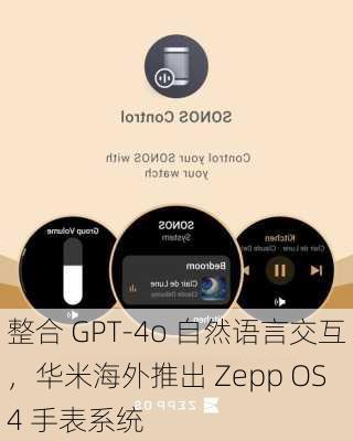 整合 GPT-4o 自然语言交互，华米海外推出 Zepp OS 4 手表系统