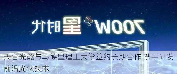 天合光能与马德里理工大学签约长期合作 携手研发前沿光伏技术