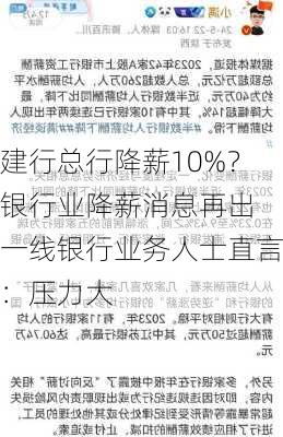 建行总行降薪10%？银行业降薪消息再出 一线银行业务人士直言：压力大