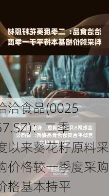 洽洽食品(002557.SZ)：二季度以来葵花籽原料采购价格较一季度采购价格基本持平