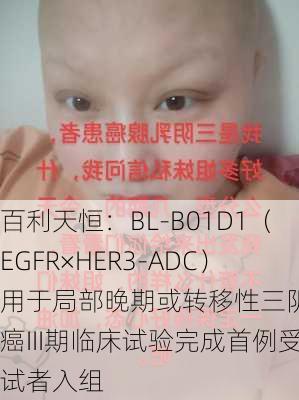 百利天恒：BL-B01D1（EGFR×HER3-ADC）用于局部晚期或转移性三阴乳腺癌III期临床试验完成首例受试者入组