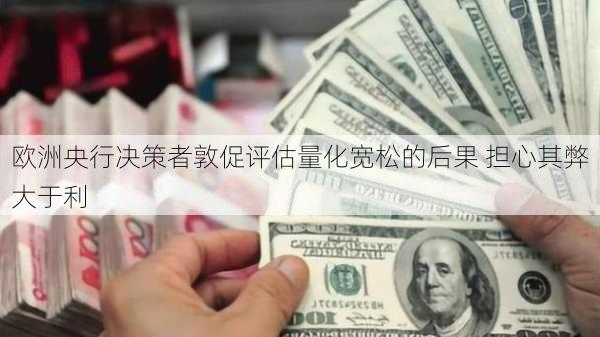 欧洲央行决策者敦促评估量化宽松的后果 担心其弊大于利