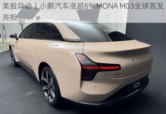 美股异动｜小鹏汽车涨超6% MONA M03全球首发亮相