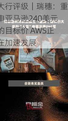 大行评级｜瑞穗：重申亚马逊240美元的目标价 AWS正在加速发展