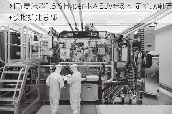 阿斯麦涨超1.5% Hyper-NA EUV光刻机定价或翻倍+获批扩建总部