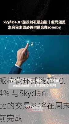 派拉蒙环球涨超10.4% 与Skydance的交易料将在周末前完成