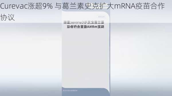 Curevac涨超9% 与葛兰素史克扩大mRNA疫苗合作协议