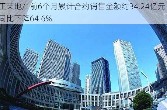 正荣地产前6个月累计合约销售金额约34.24亿元 同比下降64.6%