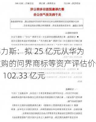 赛力斯：拟 25 亿元从华为收购的问界商标等资产评估价值为 102.33 亿元