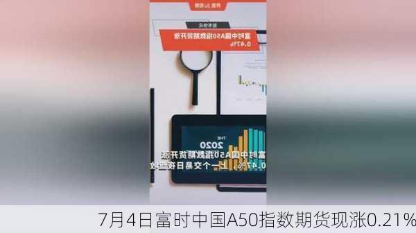 7月4日富时中国A50指数期货现涨0.21%