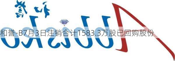 和誉-B7月3日注销合计1583.3万股已回购股份