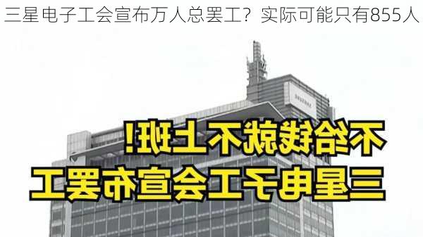 三星电子工会宣布万人总罢工？实际可能只有855人