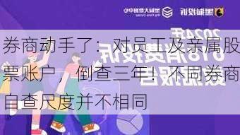 券商动手了：对员工及亲属股票账户，倒查三年！不同券商自查尺度并不相同