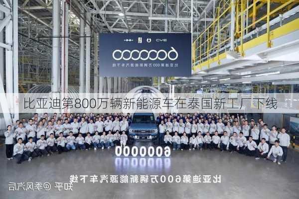 比亚迪第800万辆新能源车在泰国新工厂下线