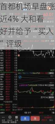 首都机场早盘涨近4% 大和看好并给予“买入”评级