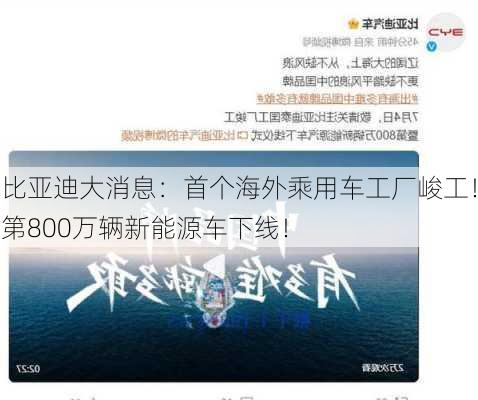 比亚迪大消息：首个海外乘用车工厂峻工！第800万辆新能源车下线！