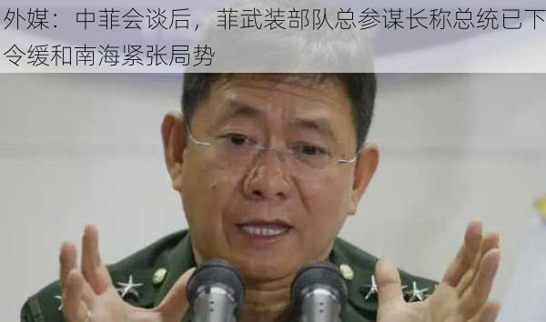 外媒：中菲会谈后，菲武装部队总参谋长称总统已下令缓和南海紧张局势