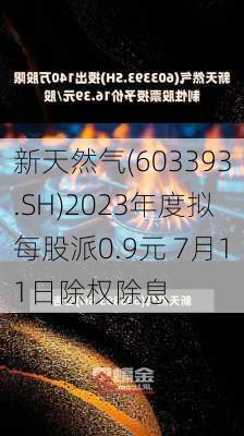 新天然气(603393.SH)2023年度拟每股派0.9元 7月11日除权除息