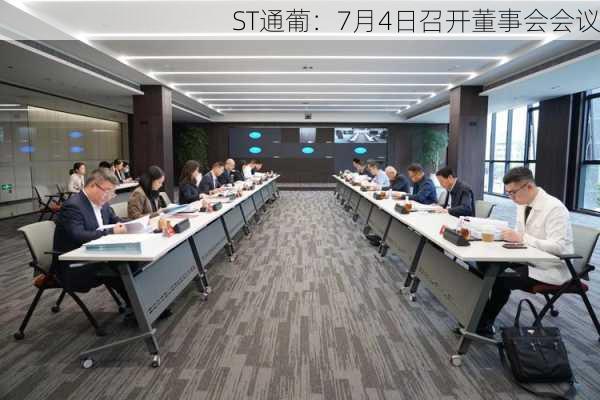 ST通葡：7月4日召开董事会会议