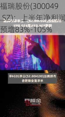 福瑞股份(300049.SZ)：上半年净利润预增83%-105%