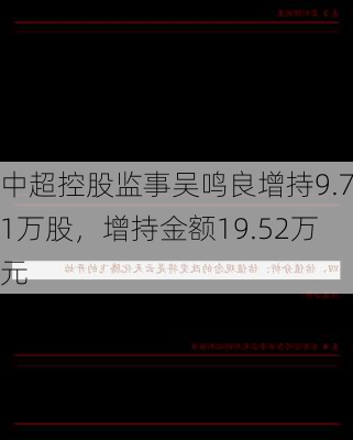 中超控股监事吴鸣良增持9.71万股，增持金额19.52万元